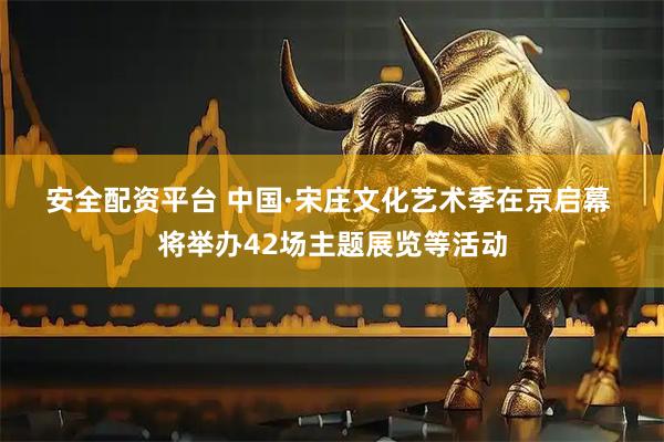 安全配资平台 中国·宋庄文化艺术季在京启幕&#32;将举办42场主题展览等活动