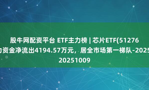 股牛网配资平台 ETF主力榜 | 芯片ETF(512760)主力资金净流出4194.57万元，居全市场第一梯队-20251009