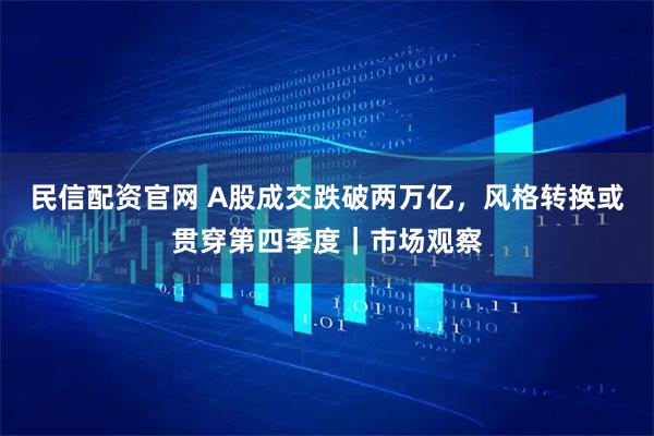 民信配资官网 A股成交跌破两万亿，风格转换或贯穿第四季度｜市场观察