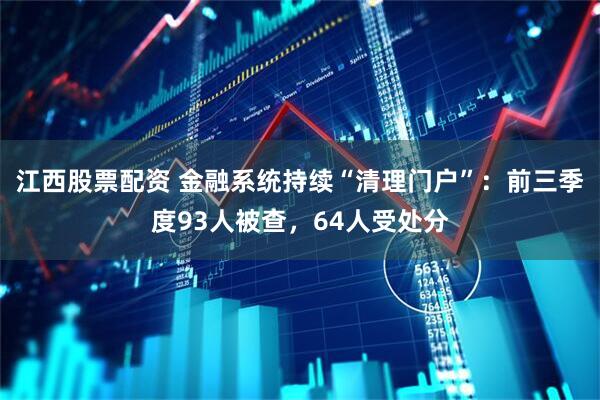江西股票配资 金融系统持续“清理门户”：前三季度93人被查，64人受处分