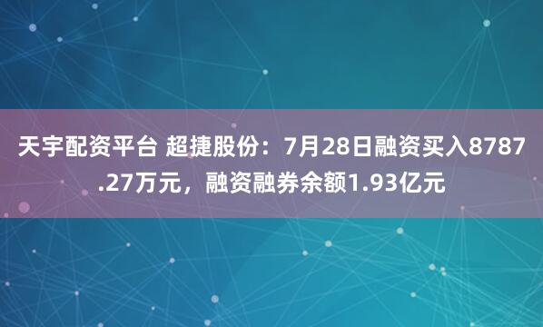 天宇配资平台 超捷股份:7月28日融资买入8787.27万元,融资融券余额1.93亿元