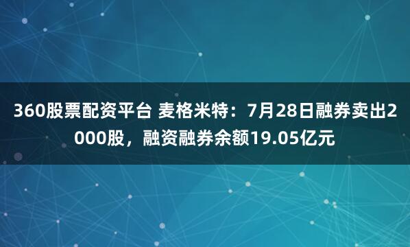 360股票配资平台 麦格米特：7月28日融券卖出2000股，融资融券余额19.05亿元