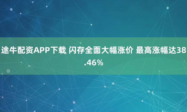 途牛配资APP下载 闪存全面大幅涨价 最高涨幅达38.46%