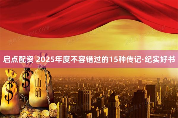 启点配资 2025年度不容错过的15种传记·纪实好书