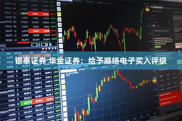 银泰证券 华金证券：给予顺络电子买入评级
