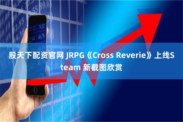股天下配资官网 JRPG《Cross Reverie》上线Steam 新截图欣赏