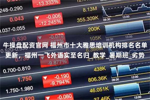 牛操盘配资官网 福州市十大雅思培训机构排名名单更新，福州一飞外语实至名归_教学_暑期班_劣势