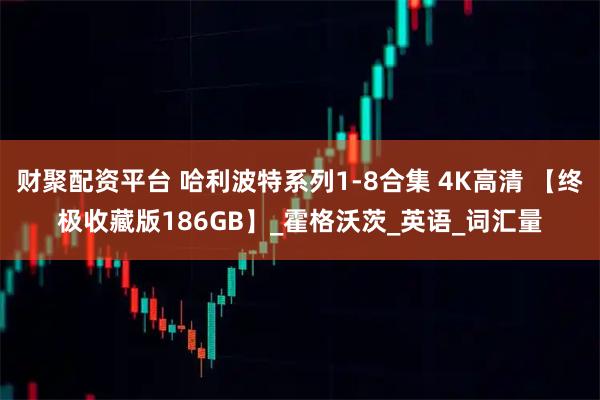 财聚配资平台 哈利波特系列1-8合集 4K高清 【终极收藏版186GB】_霍格沃茨_英语_词汇量