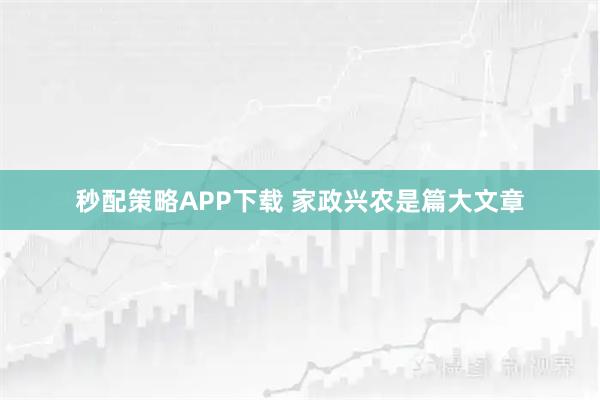 秒配策略APP下载 家政兴农是篇大文章