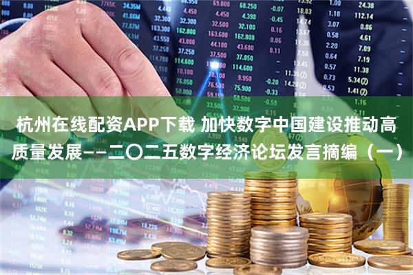 杭州在线配资APP下载 加快数字中国建设推动高质量发展——二〇二五数字经济论坛发言摘编（一）