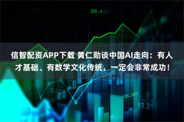 信智配资APP下载 黄仁勋谈中国AI走向：有人才基础、有数学文化传统，一定会非常成功！