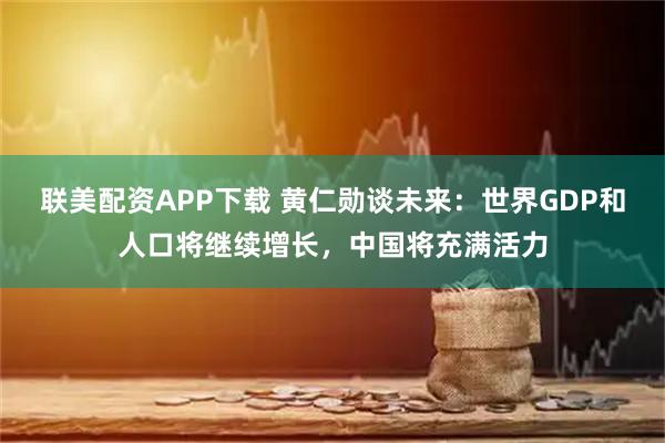 联美配资APP下载 黄仁勋谈未来：世界GDP和人口将继续增长，中国将充满活力