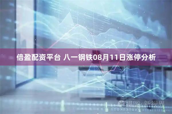 倍盈配资平台 八一钢铁08月11日涨停分析