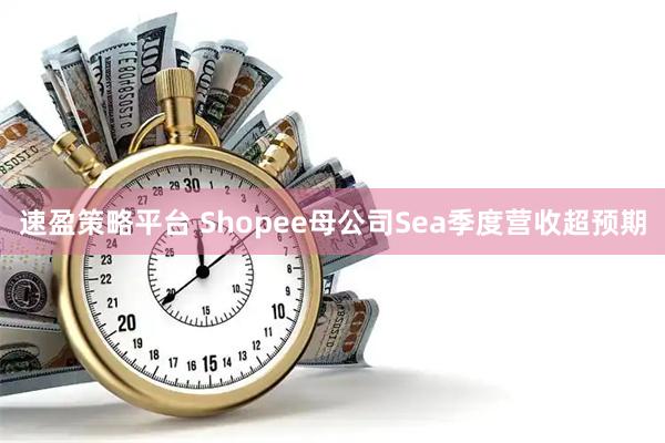 速盈策略平台 Shopee母公司Sea季度营收超预期