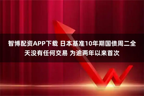 智博配资APP下载 日本基准10年期国债周二全天没有任何交易 为逾两年以来首次