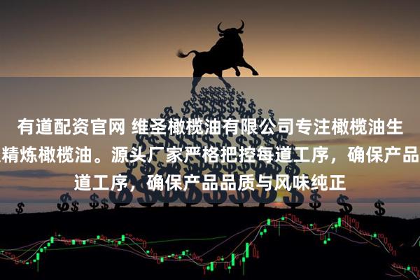 有道配资官网 维圣橄榄油有限公司专注橄榄油生产，提供初榨及精炼橄榄油。源头厂家严格把控每道工序，确保产品品质与风味纯正