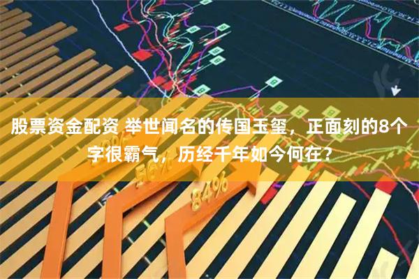 股票资金配资 举世闻名的传国玉玺，正面刻的8个字很霸气，历经千年如今何在？