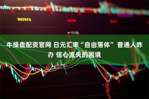 牛操盘配资官网 日元汇率“自由落体” 普通人咋办 信心流失的困境
